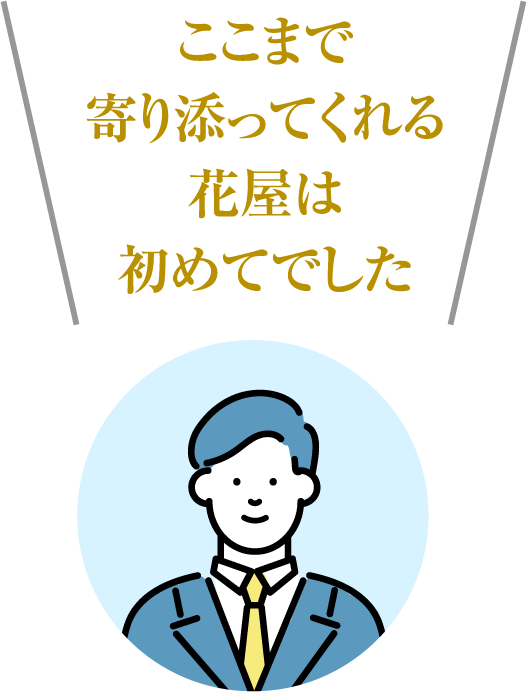 ここまで寄り添ってくれる花屋は初めてでした