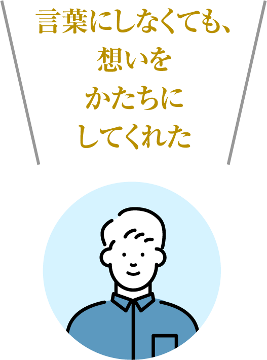 言葉にしなくても、想いをかたちにしてくれた